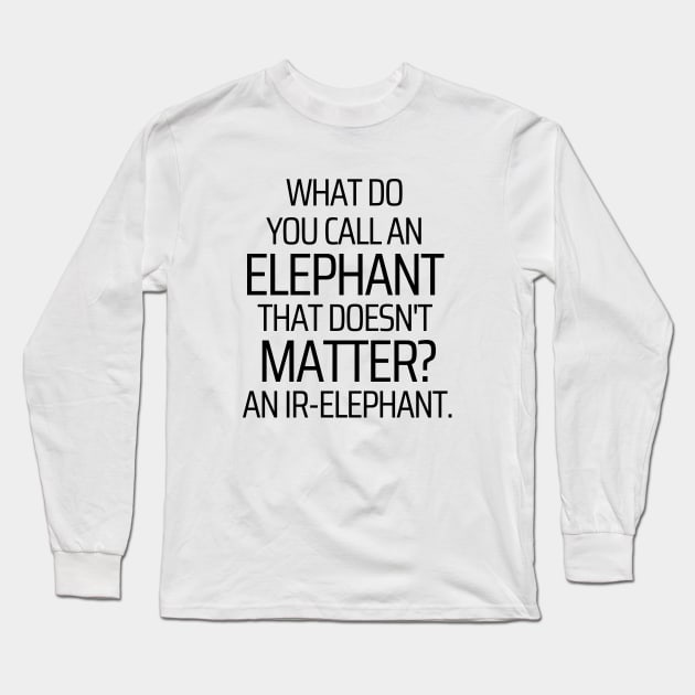 The Elephant That Doesn't Matter Long Sleeve T-Shirt by JokeswithPops